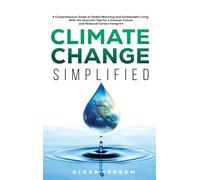 Climate Change Simplified: A Comprehensive Guide to Global Warming and Sustainable Living with 101 Essential Tips for a Greener Future and Reduced Carbon Footprint (Climate Consciousness Series)