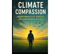 Climate Compassion: Transforming Eco-Anxiety into Empowered Action