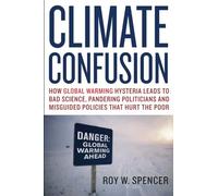 Climate Confusion: How Global Warming Hysteria Leads to Bad Science, Pandering Politicians and Misguided Policies That Hurt the Poor