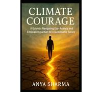 Climate Courage: A Guide to Navigating Eco-Anxiety and Empowering Action for a Sustainable Future