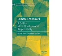 Climate Economics: A Call for More Pluralism And Responsibility (Palgrave Studies in Sustainability, Environment and Macroeconomics)