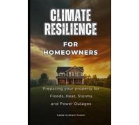 Climate Resilience for Homeowners: Preparing Your Property for Floods, Heat, Storms, and Power Outages (Plainspoken Guides)