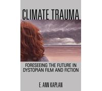Climate Trauma : Foreseeing the Future in Dystopian Film and Fiction