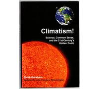 Climatism!: Science, Common Sense & the 21st Century's Hottest Topic