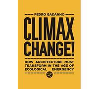 Climax Change!: How Architecture Must Transform in the Age of Ecological Emergency