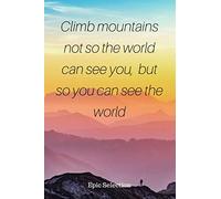 Climb mountains not so the World can see you, but so you can see the World: Motivational Notebook by Epic Selection - 150 Lined Pages - Journal with ... Adults to School, College and Work (6x9 inch)