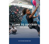 Climb to Succeed: The Complete Climbing Guide for Juniors, Parents and Coaches