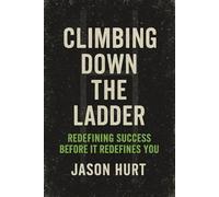 Climbing Down the Ladder: Redefining Success Before It Redefines You