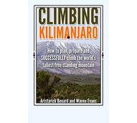 Climbing Kilimanjaro: How to plan, prepare and SUCCESSFULLY climb the world’s tallest free standing mountain.: Volume 1 (Kilimanjaro series)
