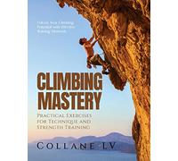 Climbing Mastery: Unlock Your Climbing Potential with Effective Training Methods
