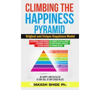 CLIMBING THE HAPPINESS PYRAMID: ORIGINAL AND UNIQUE HAPPINESS MODEL, BE HAPPY AND FULFILLED AT ANY AGE, AT ANY STAGE IN LIFE. (CREATE A HAPPY AND FULFILLED LIFE)