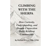 Climbing With The Sherpa: How Curiosity, Understanding, and Human Connection Build Resilient Communities (The Sherpa and the Trauma Recovery System)