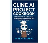 CLINE AI PROJECT COOKBOOK: 50 REAL-WORLD AUTOMATIONS, APPS, AND WORKFLOWS TO WORK SMARTER AND BOOST PRODUCTIVITY