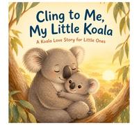 Cling to Me, My Little Koala: A Koala Love Story for Little Ones