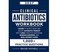 CLINICAL ANTIBIOTICS WORKBOOK: Learn to Select, Dose, and Adjust Antibiotic Therapy with 1,000+ Practice Questions, Worked Answers, and Real Patient Cases