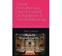 Clinical Aromatherapy, Clinical Essential Oil Practitioner & Clinical Reflexology: Theory and Practical Training Manual