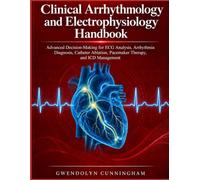 Clinical Arrhythmology and Electrophysiology Handbook: Advanced Decision-Making for ECG Analysis, Arrhythmia Diagnosis, Catheter Ablation, Pacemaker Therapy, and ICD Management,