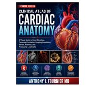 CLINICAL ATLAS OF CARDIAC ANATOMY: A Visual Guide to Heart Structure, Coronary Circulation, Imaging Correlation, Variant Anatomy, and Procedural Landmarks