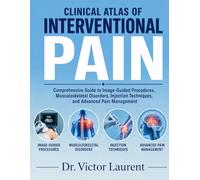 CLINICAL ATLAS OF INTERVENTIONAL PAIN: Comprehensive Guide to Image-Guided Procedures, Musculoskeletal Disorders, Injection Techniques, and Advanced Pain Management.