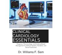 Clinical Cardiology Essentials: Diagnosis, Pharmacology, and Evidence-Based Management for Medical Students, Residents, and Nurse Practitioners