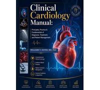 Clinical Cardiology Manual: Principles, Practice & Fundamentals of Diagnosis, Treatment, and Patient Management