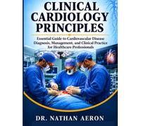 CLINICAL CARDIOLOGY PRINCIPLES: Essential Guide to Cardiovascular Disease Diagnosis, Management, and Clinical Practice for Healthcare Professionals