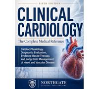 Clinical Cardiology: The Complete Medical Reference: Cardiac Physiology, Diagnostic Evaluation, Evidence-Based Therapy, and Long-Term Management of Heart and Vascular Disease