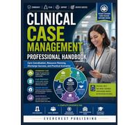 CLINICAL CASE MANAGEMENT PROFESSIONAL HANDBOOK: Care Coordination, Resource Planning, Discharge Success, and Practical Scenarios