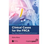 Clinical Cases for the FRCA : Key Topics Mapped to the RCoA Curriculum