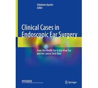 Clinical Cases in Endoscopic Ear Surgery: From the Middle Ear to the Inner Ear and the Lateral Skull Base