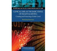 Clinical Data as the Basic Staple of Health Learning : Creating and Protecting a Public Good: Workshop Summary