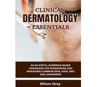 Clinical Dermatology Essentials: An In-Depth, Evidence-Based Handbook for Diagnosing and Managing Common Skin, Hair, and Nail Disorders