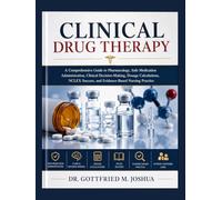 Clinical Drug Therapy: A Comprehensive Guide to Pharmacology, Safe Medication Administration, Clinical Decision-Making, Dosage Calculations, NCLEX Success, and Evidence-Based Nursing Practice