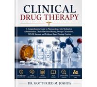 Clinical Drug Therapy: A Comprehensive Guide to Pharmacology, Safe Medication Administration, Clinical Decision-Making, Dosage Calculations, NCLEX Success, and Evidence-Based Nursing Practice
