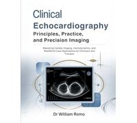 Clinical Echocardiography: Principles, Practice, and Precision Imaging: Mastering Cardiac Imaging, Hemodynamics, and RealWorld Case Applications for Clinicians and Trainees