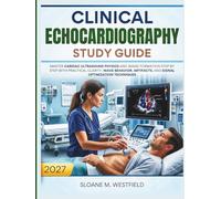 CLINICAL ECHOCARDIOGRAPHY STUDY GUIDE 2027: Master cardiac ultrasound physics and image formation step by step with practical clarity, wave behavior, artifacts, and signal optimization techniques