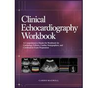 CLINICAL ECHOCARDIOGRAPHY WORKBOOK: A Comprehensive Hands-On Workbook for Cardiology Fellows, Cardiac Sonographers, and Certification Exam Preparation