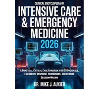 Clinical Encyclopedia of Intensive Care & Emergency Medicine 2026: A Practical Critical Care Handbook for ICU Protocols, Emergency Response, Procedures, and Bedside Decision-Making
