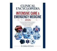 Clinical Encyclopedia of Intensive Care & Emergency Medicine 2026: An Evidence-Based Reference for Diagnosis, Acute Resuscitation, ICU Management, and ... Residents, and Critical Care Teams