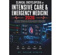 CLINICAL ENCYCLOPEDIA OF INTENSIVE CARE & EMERGENCY MEDICINE 2026: The Definitive Reference for Life-Saving Protocols, Evidence-Based Interventions, and Real-World Decision-Making in Critical Practice