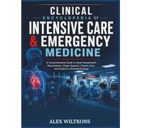 CLINICAL ENCYCLOPEDIA OF INTENSIVE CARE & EMERGENCY MEDICINE: A Comprehensive Guide to Acute Assessment, Resuscitation, Organ Support, Trauma Care, and Evidence-Informed Practice