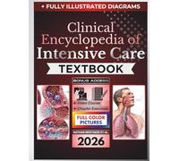 CLINICAL ENCYCLOPEDIA OF INTENSIVE CARE TEXTBOOK: Fully Illustrated Clinical Guide to Diagnostic Reasoning, Hemodynamic Support, Mechanical Ventilation, Organ Failure, and Critical Care Medicine