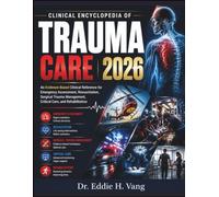 CLINICAL ENCYCLOPEDIA OF TRAUMA CARE 2026: An Evidence-Based Clinical Reference for Emergency Assessment, Resuscitation, Surgical Trauma Management, Critical Care, and Rehabilitation