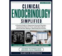 Clinical Endocrinology Simplified: A Practical Guide to Diagnosing Hormonal Disorders, Interpreting Endocrine Tests, and Evidence-Based Clinical Decision Making in Adult Endocrine Practice