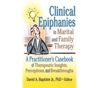 Clinical Epiphanies in Marital and Family Therapy: A Practitioner's Casebook of Therapeutic Insights, Perceptions, and Breakthroughs