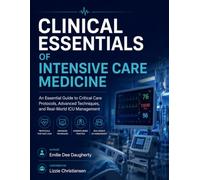 CLINICAL ESSENTIALS OF INTENSIVE CARE MEDICINE: An Essential Guide to Critical Care Protocols, Advanced Techniques, and Real-World ICU Management