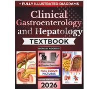 CLINICAL GASTROENTEROLOGY AND HEPATOLOGY TEXTBOOK: Fully Illustrated Clinical Guide to Digestive and Liver Disease, Endoscopy, Pancreaticobiliary Disorders, IBD, Cirrhosis, and Patient Care