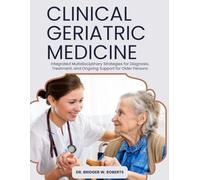 Clinical Geriatric Medicine: Integrated Multidisciplinary Strategies for Diagnosis, Treatment, and Ongoing Support for Older Persons