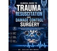 CLINICAL GUIDE TO TRAUMA RESUSCITATION AND DAMAGE CONTROL SURGERY: A Comprehensive Guide to Evidence-Based Resuscitation, Damage Control Surgery, and Critical Care