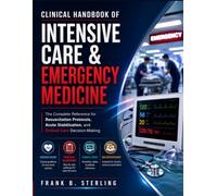 CLINICAL HANDBOOK OF INTENSIVE CARE & EMERGENCY MEDICINE: The Complete Reference for Resuscitation Protocols, Acute Stabilisation, and Critical Care Decision-Making